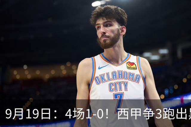 9月19日：4场1-0！西甲争3跑出黑马，豪门弃将联手，6场拿15分追平皇马